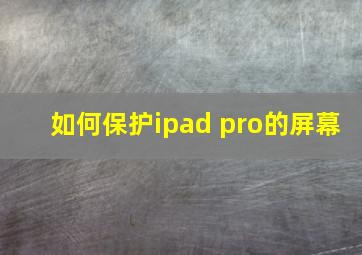 如何保护ipad pro的屏幕